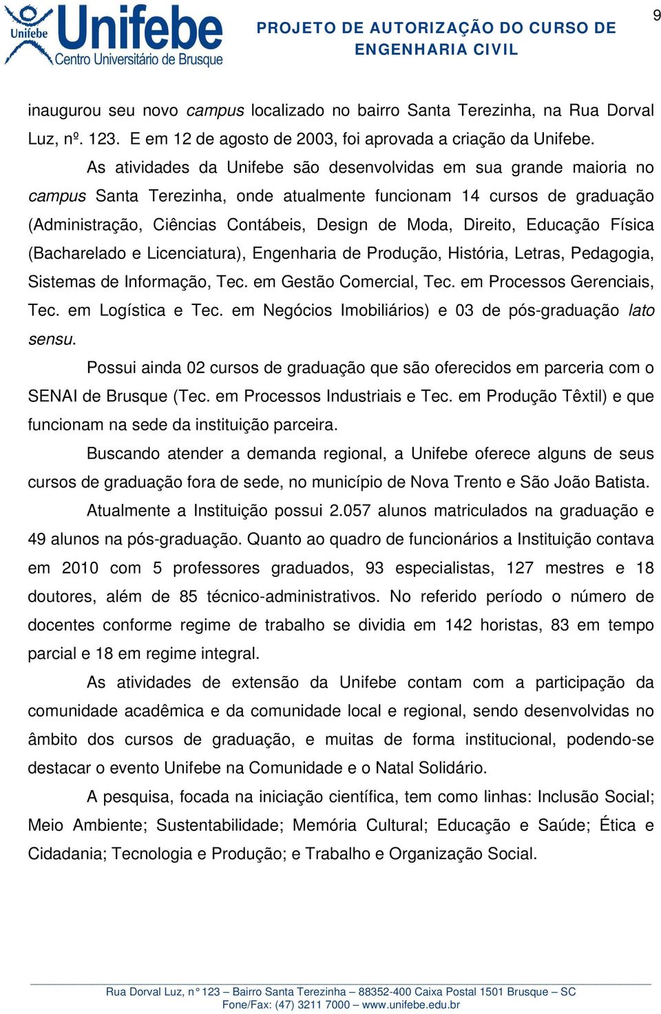 Direito, Educação Física (Bacharelado e Licenciatura), Engenharia de Produção, História, Letras, Pedagogia, Sistemas de Informação, Tec. em Gestão Comercial, Tec. em Processos Gerenciais, Tec.