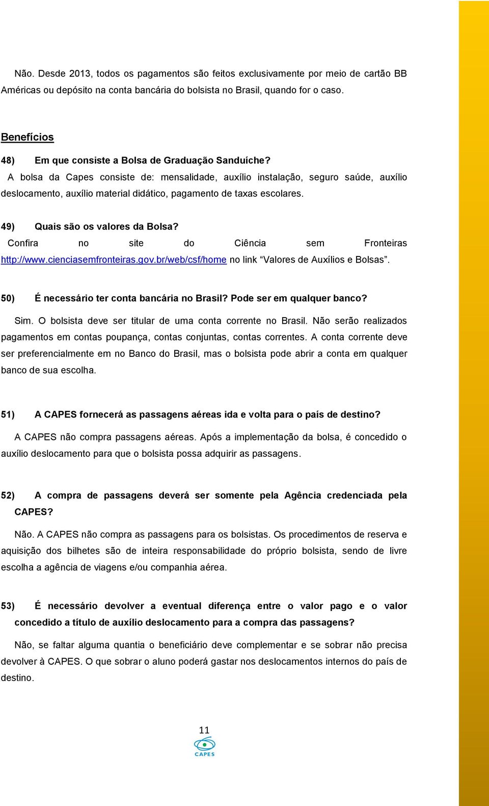 A bolsa da Capes consiste de: mensalidade, auxílio instalação, seguro saúde, auxílio deslocamento, auxílio material didático, pagamento de taxas escolares. 49) Quais são os valores da Bolsa?