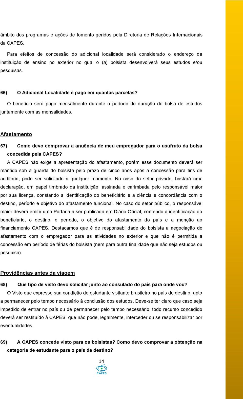 66) O Adicional Localidade é pago em quantas parcelas? O benefício será pago mensalmente durante o período de duração da bolsa de estudos juntamente com as mensalidades.