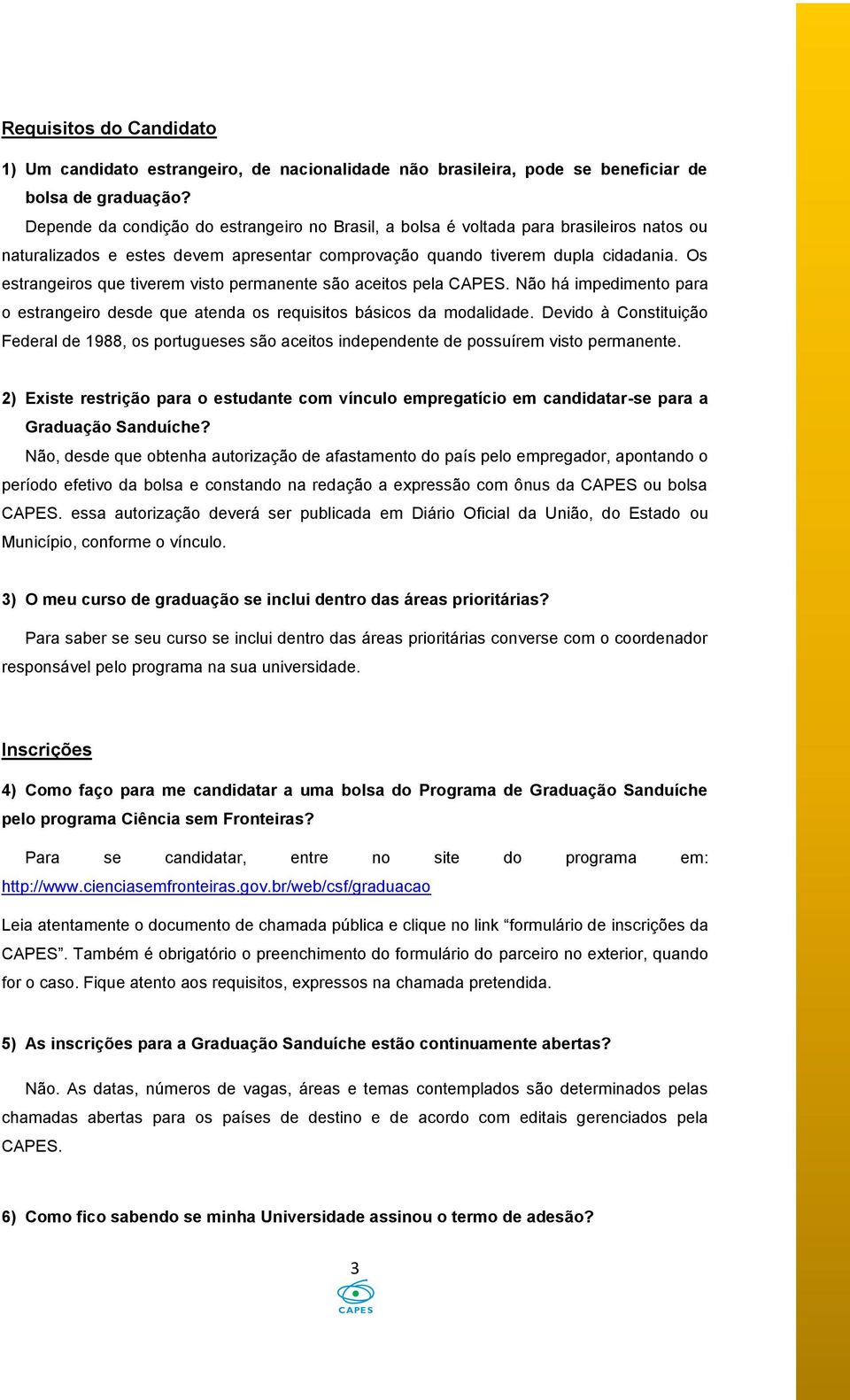 Os estrangeiros que tiverem visto permanente são aceitos pela CAPES. Não há impedimento para o estrangeiro desde que atenda os requisitos básicos da modalidade.