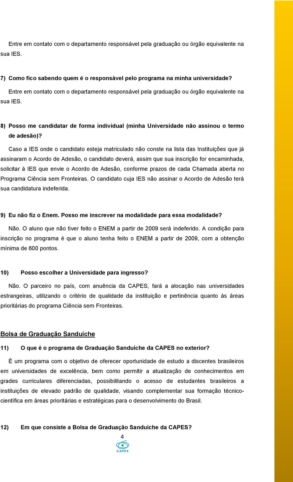 Caso a IES onde o candidato esteja matriculado não conste na lista das Instituições que já assinaram o Acordo de Adesão, o candidato deverá, assim que sua inscrição for encaminhada, solicitar à IES