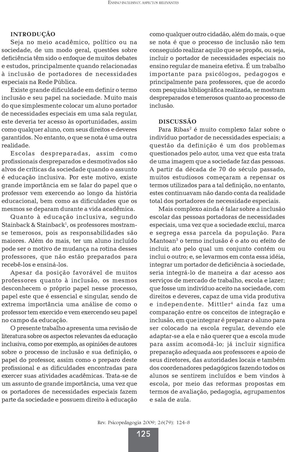 Muito mais do que simplesmente colocar um aluno portador de necessidades especiais em uma sala regular, este deveria ter acesso às oportunidades, assim como qualquer aluno, com seus direitos e