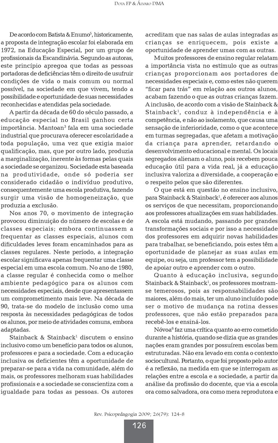 tendo a possibilidade e oportunidade de suas necessidades reconhecidas e atendidas pela sociedade. A partir da década de 60 do século passado, a educação especial no Brasil ganhou certa importância.