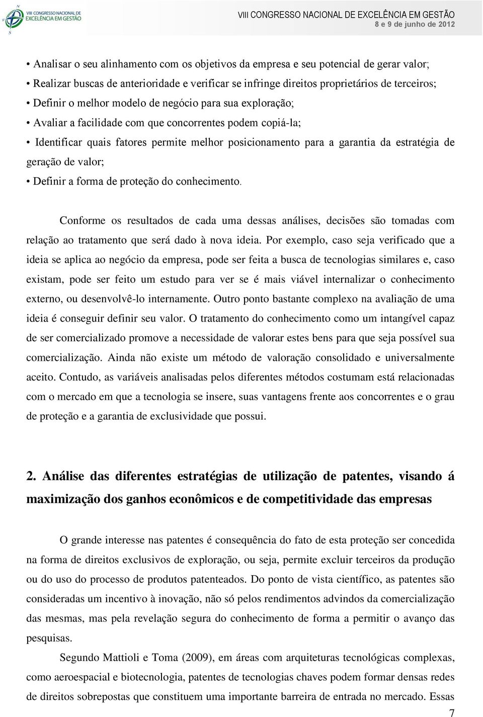 valor; Definir a forma de proteção do conhecimento. Conforme os resultados de cada uma dessas análises, decisões são tomadas com relação ao tratamento que será dado à nova ideia.