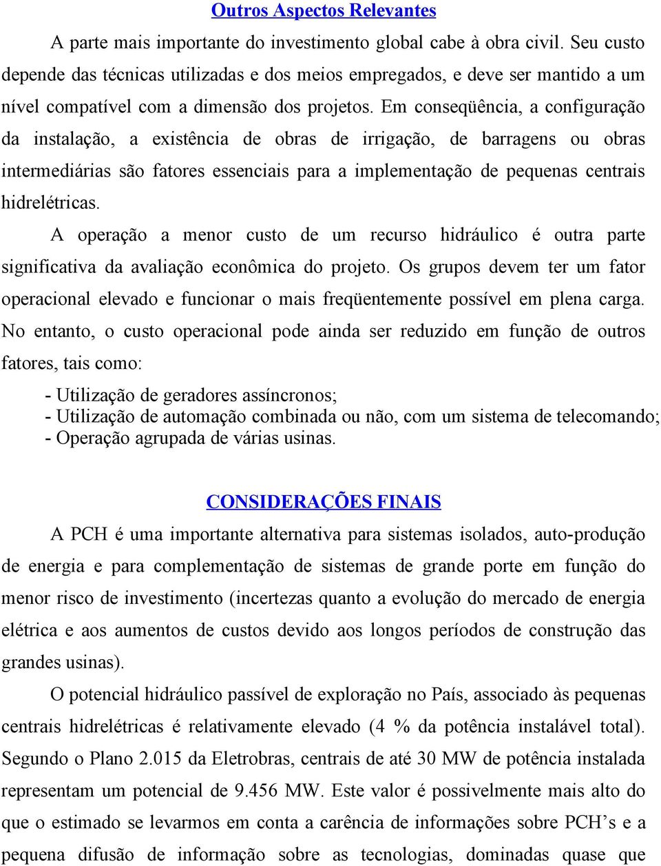 Em conseqüência, a configuração da instalação, a existência de obras de irrigação, de barragens ou obras intermediárias são fatores essenciais para a implementação de pequenas centrais hidrelétricas.