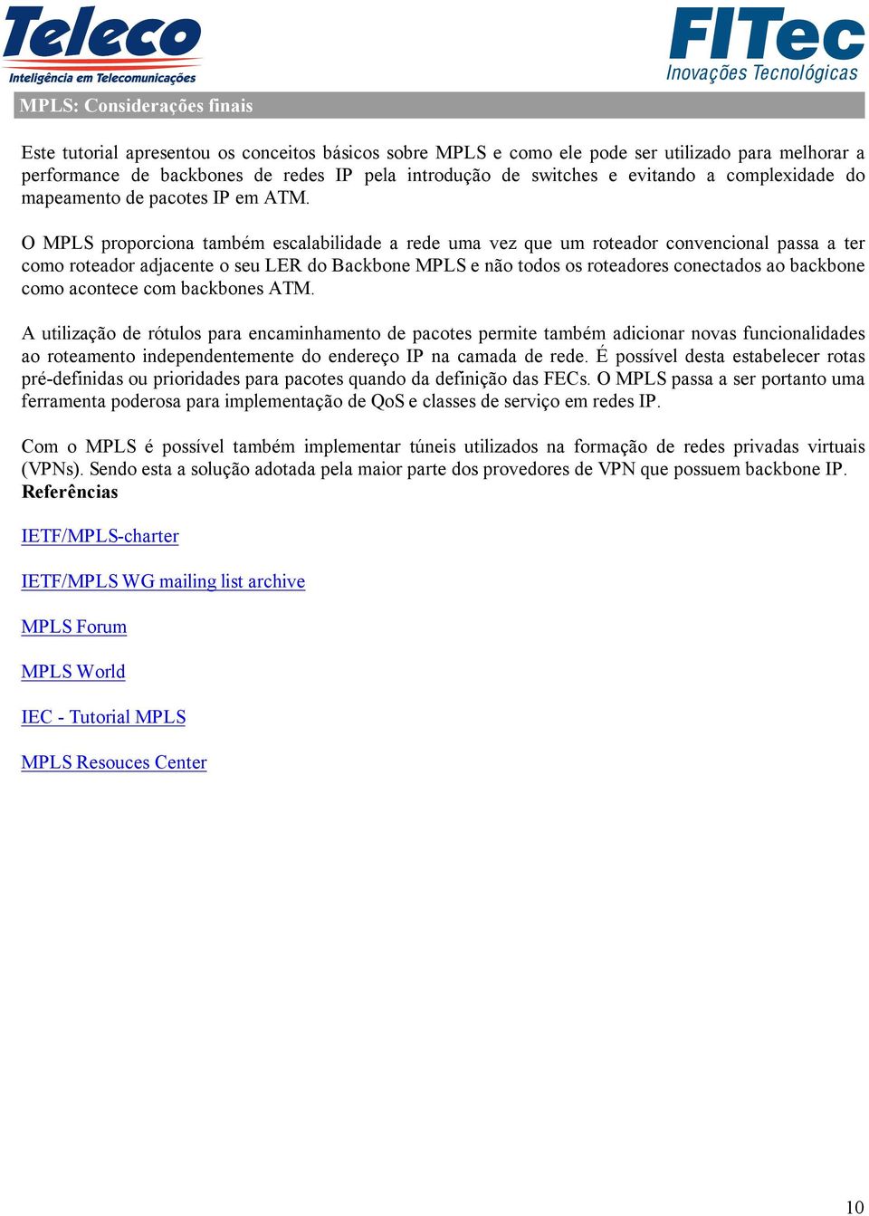 O MPLS proporciona também escalabilidade a rede uma vez que um roteador convencional passa a ter como roteador adjacente o seu LER do Backbone MPLS e não todos os roteadores conectados ao backbone