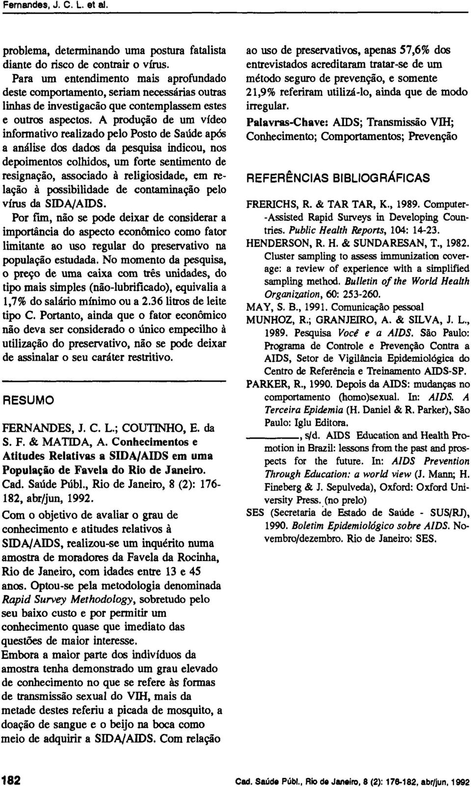 A produção de um vídeo informativo realizado pelo Posto de Saúde após a análise dos dados da pesquisa indicou, nos depoimentos colhidos, um forte sentimento de resignação, associado à religiosidade,