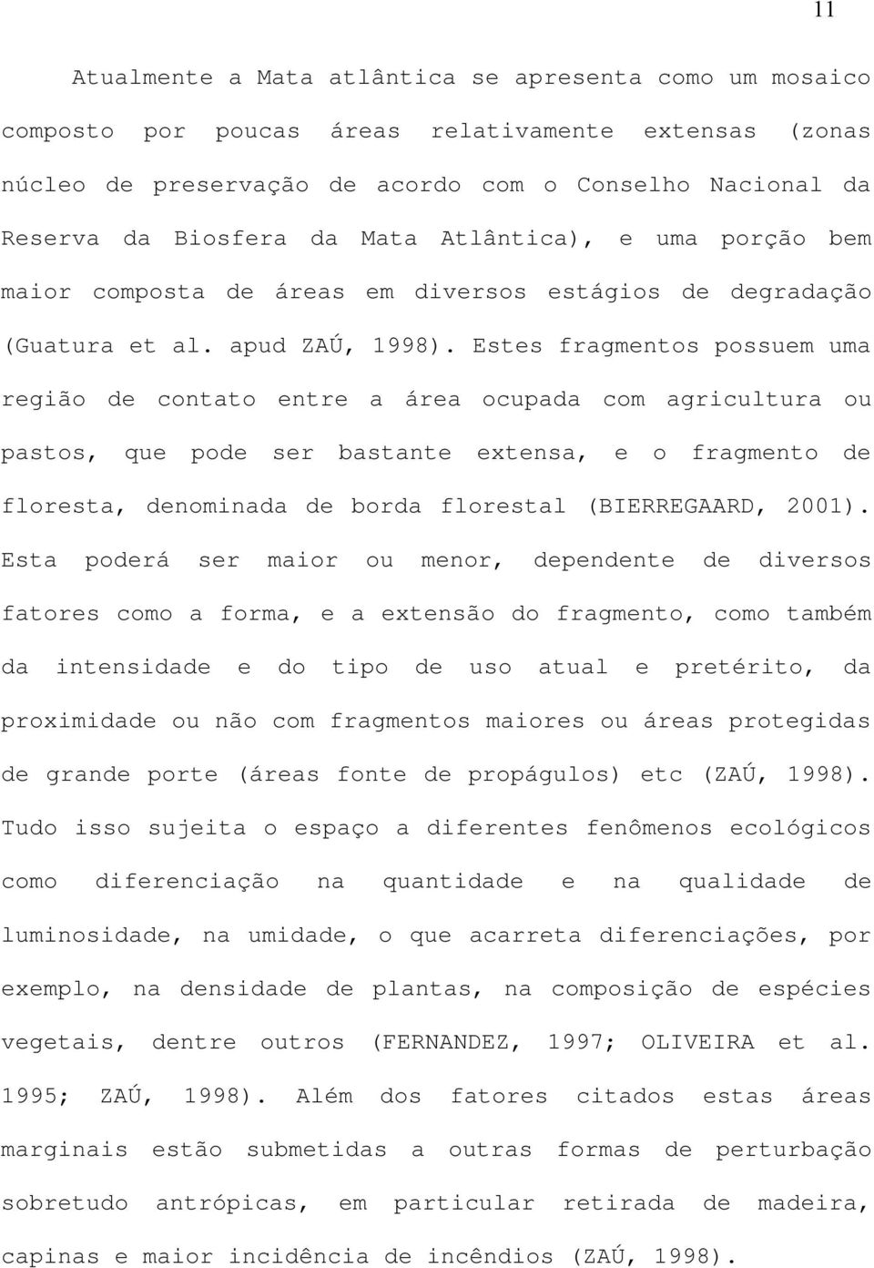 Estes fragmentos possuem uma região de contato entre a área ocupada com agricultura ou pastos, que pode ser bastante extensa, e o fragmento de floresta, denominada de borda florestal (BIERREGAARD,