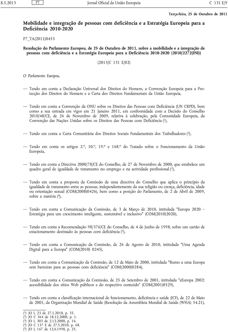 Europeu, Tendo em conta a Declaração Universal dos Direitos do Homem, a Convenção Europeia para a Protecção dos Direitos do Homem e a Carta dos Direitos Fundamentais da União Europeia, Tendo em conta