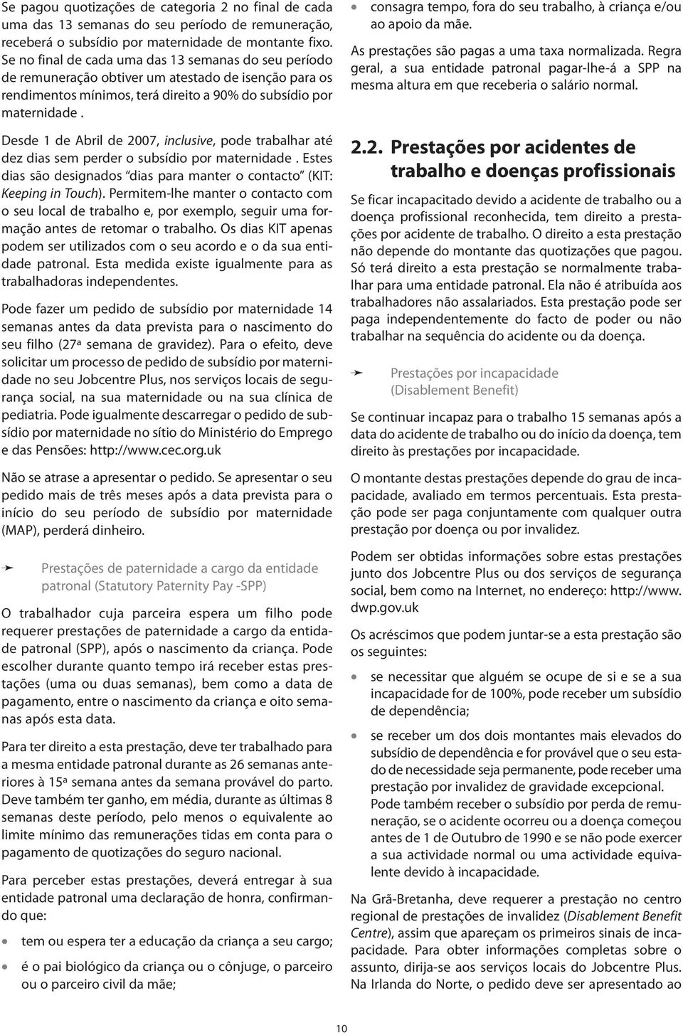 Desde 1 de Abril de 2007, inclusive, pode trabalhar até dez dias sem perder o subsídio por maternidade. Estes dias são designados dias para manter o contacto (KIT: Keeping in Touch).