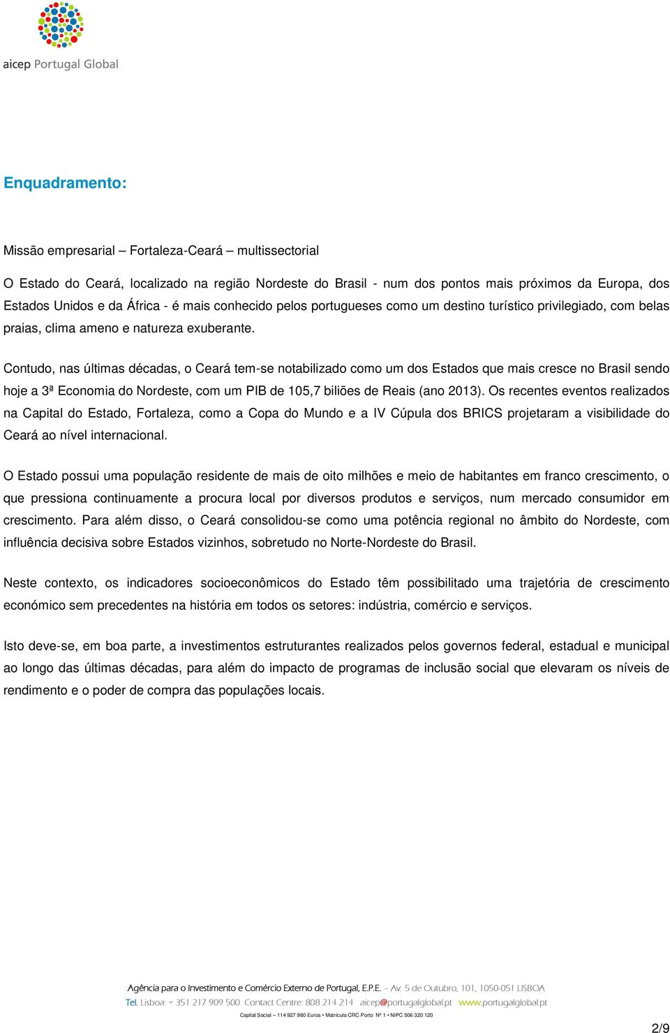 Contudo, nas últimas décadas, o Ceará tem-se notabilizado como um dos Estados que mais cresce no Brasil sendo hoje a 3ª Economia do Nordeste, com um PIB de 105,7 biliões de Reais (ano 2013).