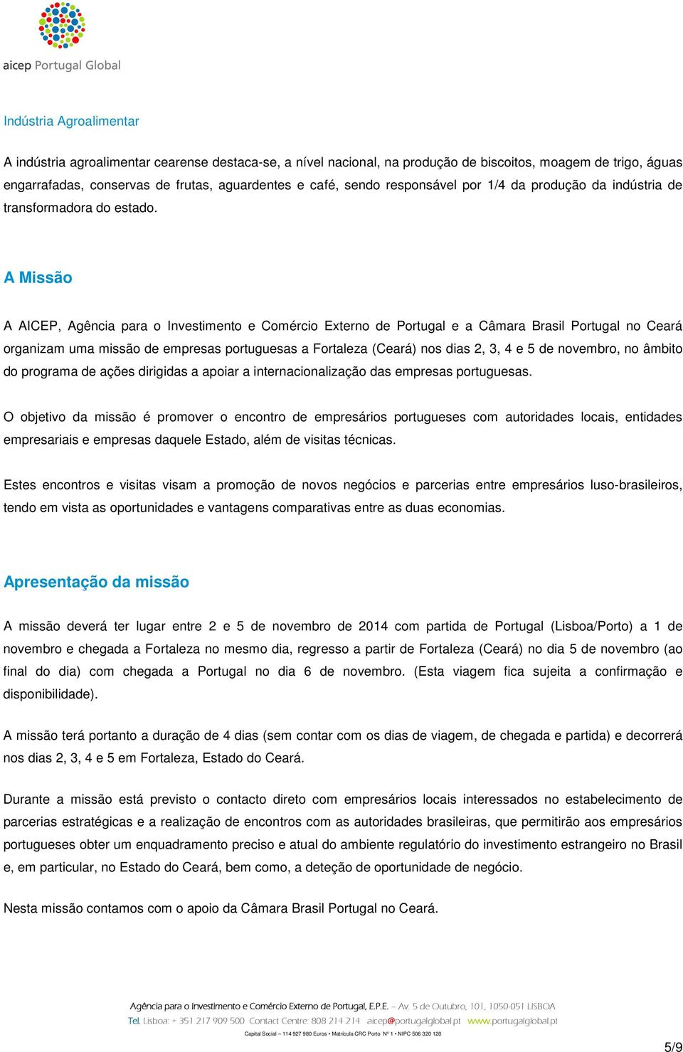 A Missão A AICEP, Agência para o Investimento e Comércio Externo de Portugal e a Câmara Brasil Portugal no Ceará organizam uma missão de empresas portuguesas a Fortaleza (Ceará) nos dias 2, 3, 4 e 5