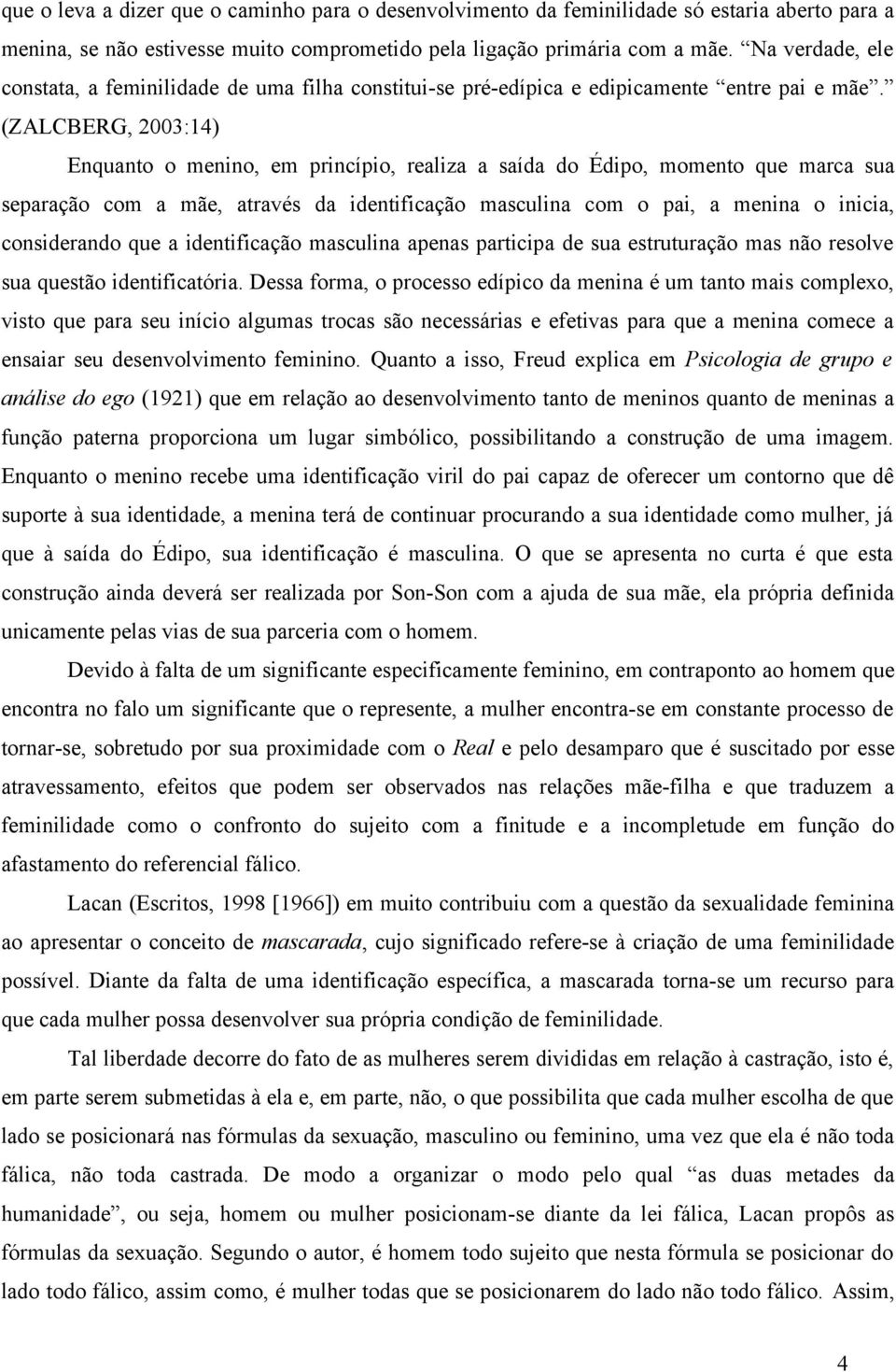 (ZALCBERG, 2003:14) Enquanto o menino, em princípio, realiza a saída do Édipo, momento que marca sua separação com a mãe, através da identificação masculina com o pai, a menina o inicia, considerando