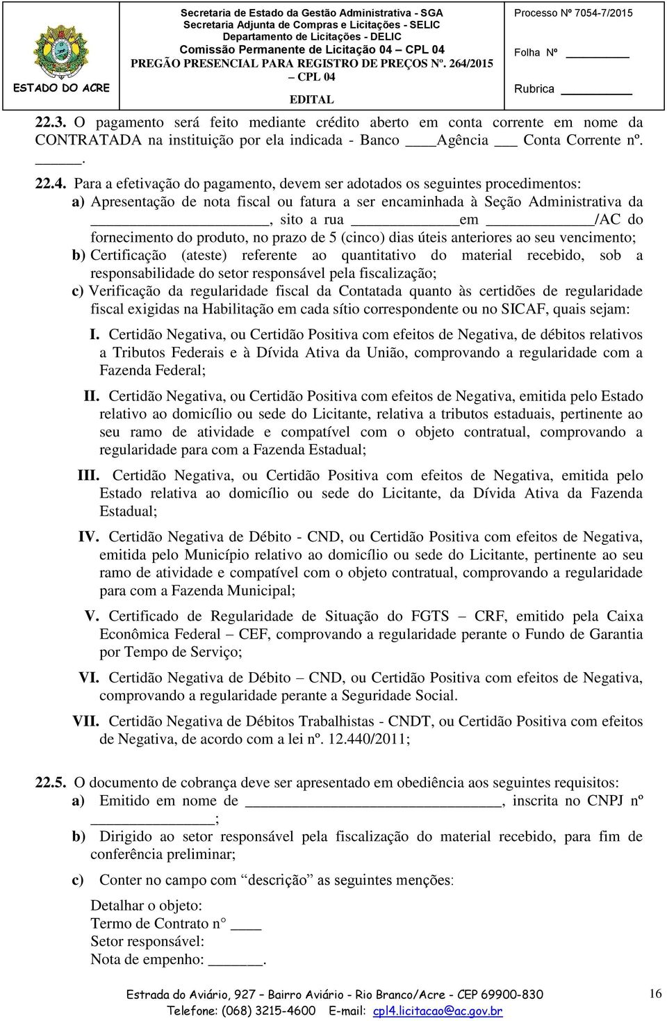 Para a efetivação do pagamento, devem ser adotados os seguintes procedimentos: a) Apresentação de nota fiscal ou fatura a ser encaminhada à Seção Administrativa da, sito a rua em /AC do fornecimento