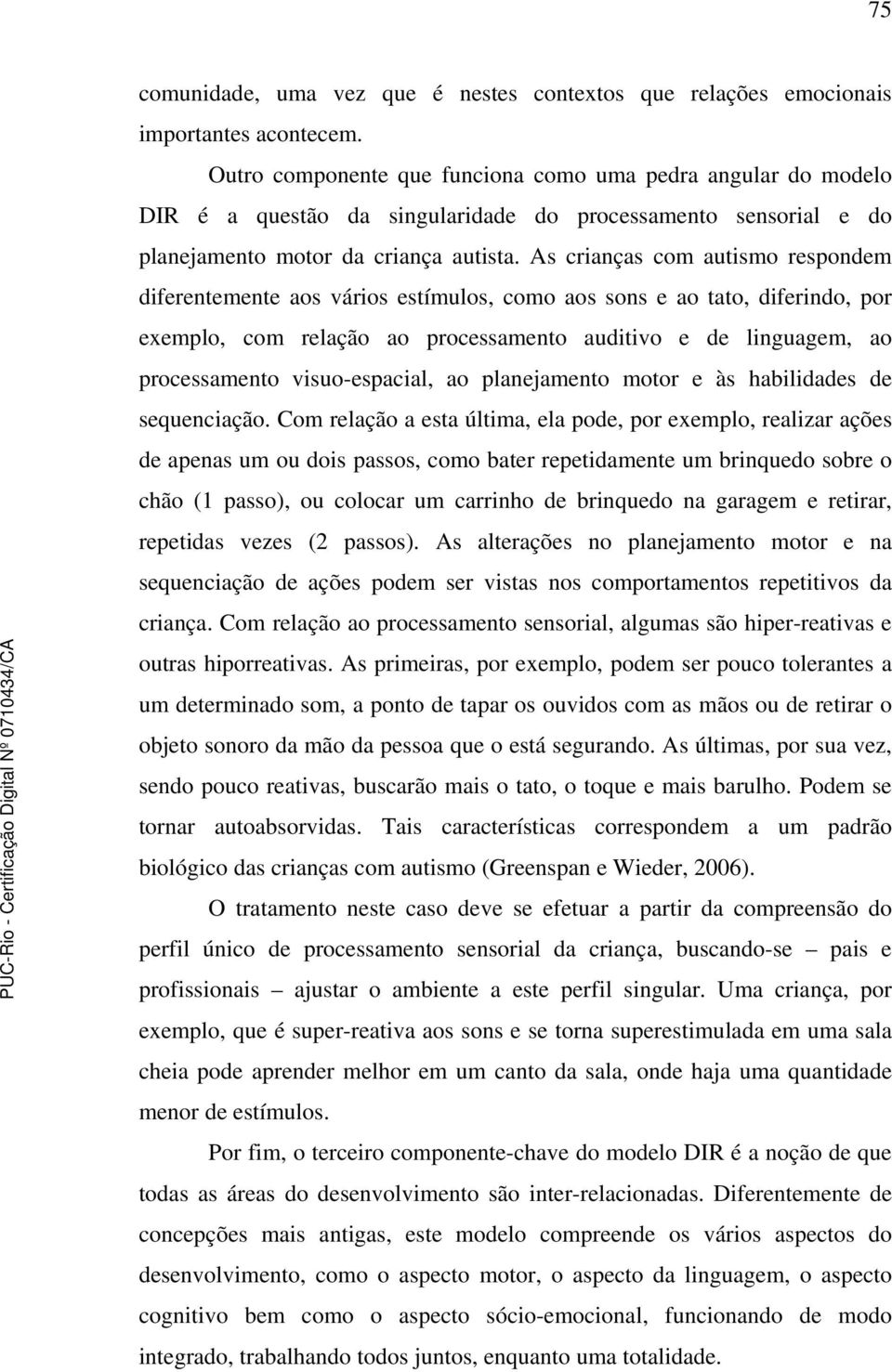 As crianças com autismo respondem diferentemente aos vários estímulos, como aos sons e ao tato, diferindo, por exemplo, com relação ao processamento auditivo e de linguagem, ao processamento