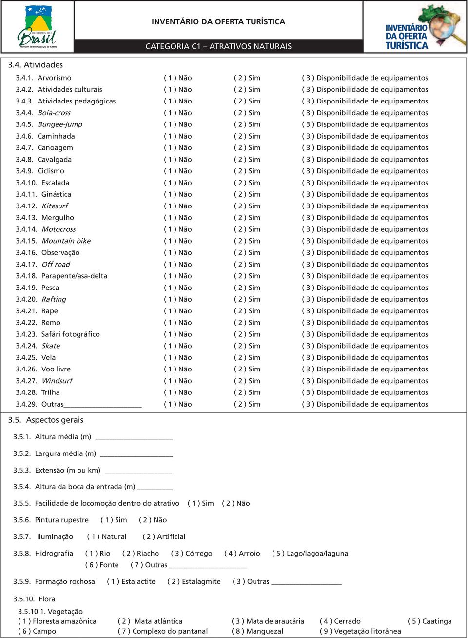 Caminhada ( 1 ) Não ( 2 ) Sim ( 3 ) Disponibilidade de equipamentos 3.4.7. Canoagem ( 1 ) Não ( 2 ) Sim ( 3 ) Disponibilidade de equipamentos 3.4.8.