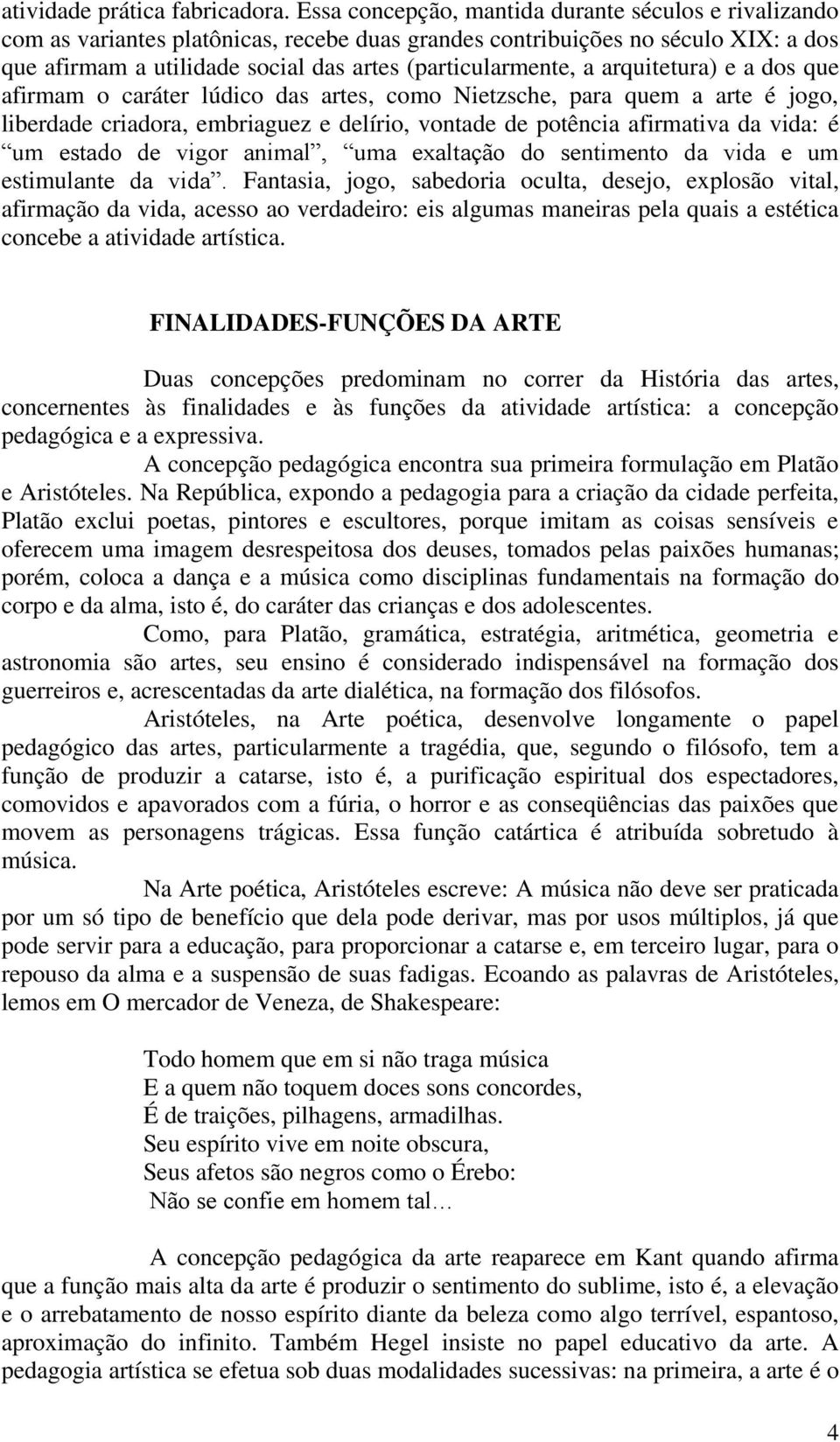 arquitetura) e a dos que afirmam o caráter lúdico das artes, como Nietzsche, para quem a arte é jogo, liberdade criadora, embriaguez e delírio, vontade de potência afirmativa da vida: é um estado de