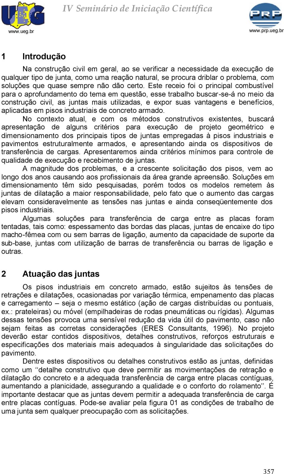 Este receio foi o principal combustível para o aprofundamento do tema em questão, esse trabalho buscar-se-á no meio da construção civil, as juntas mais utilizadas, e expor suas vantagens e