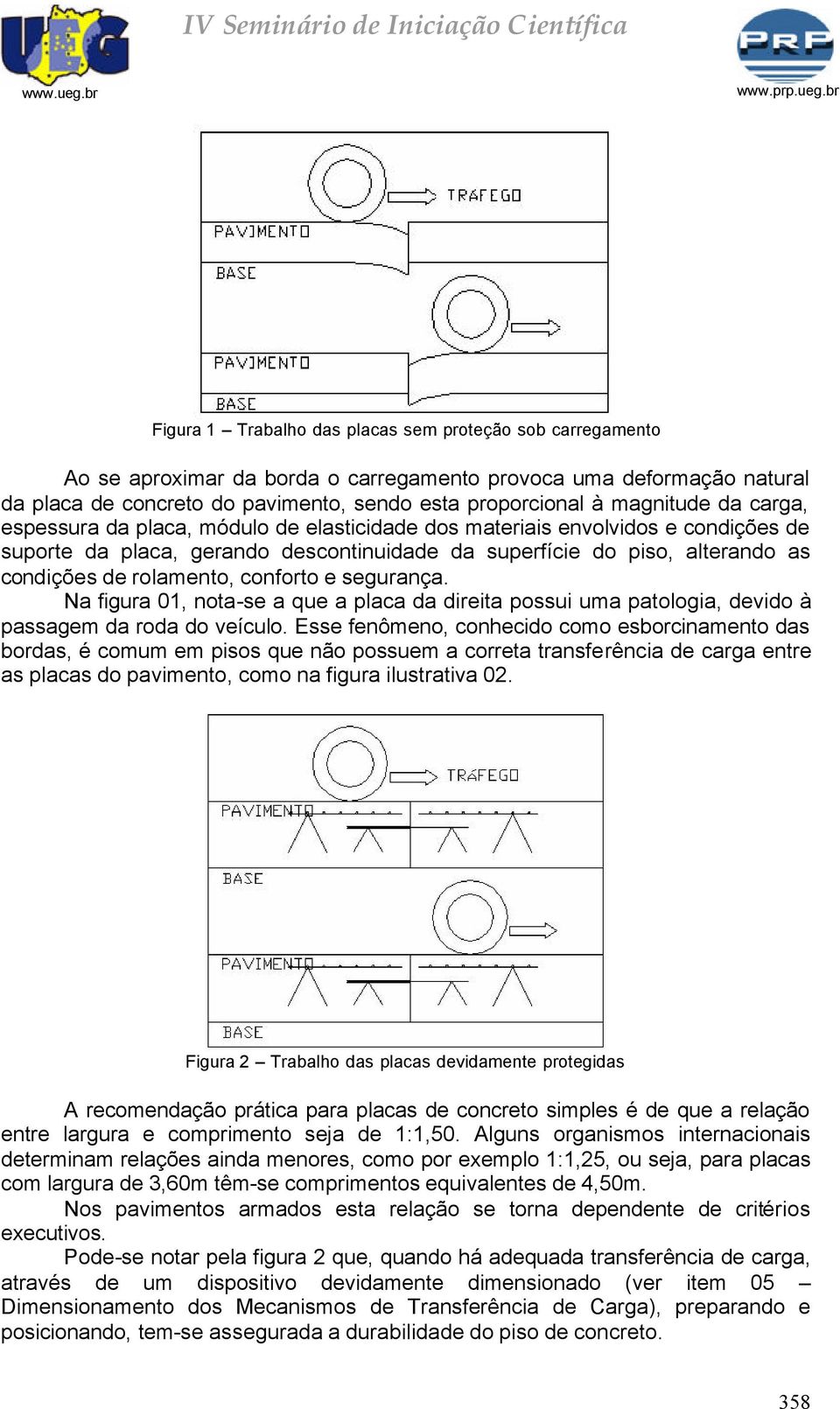 rolamento, conforto e segurança. Na figura 01, nota-se a que a placa da direita possui uma patologia, devido à passagem da roda do veículo.