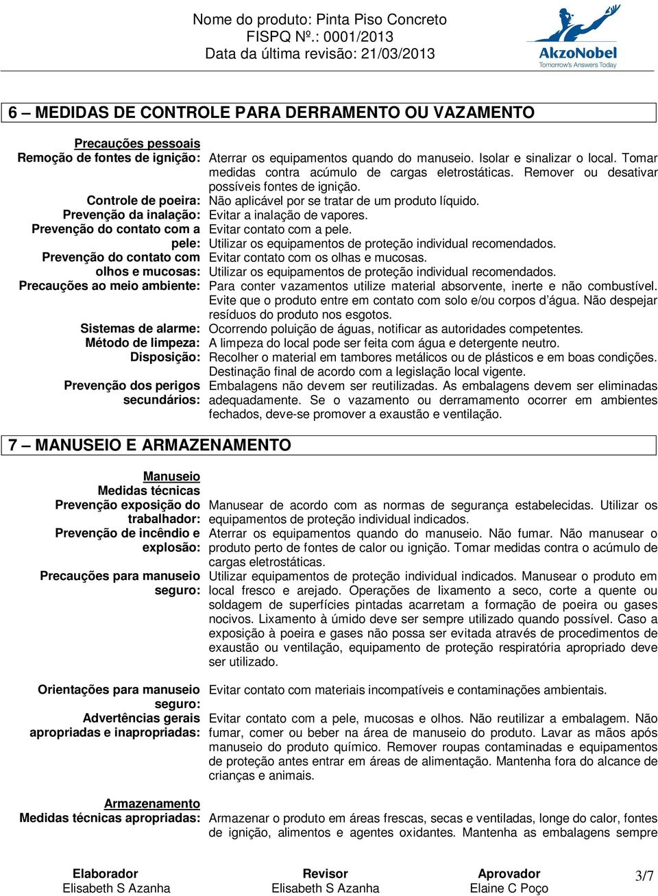 Prevenção da inalação: Evitar a inalação de vapores. Prevenção do contato com a Evitar contato com a pele. pele: Utilizar os equipamentos de proteção individual recomendados.