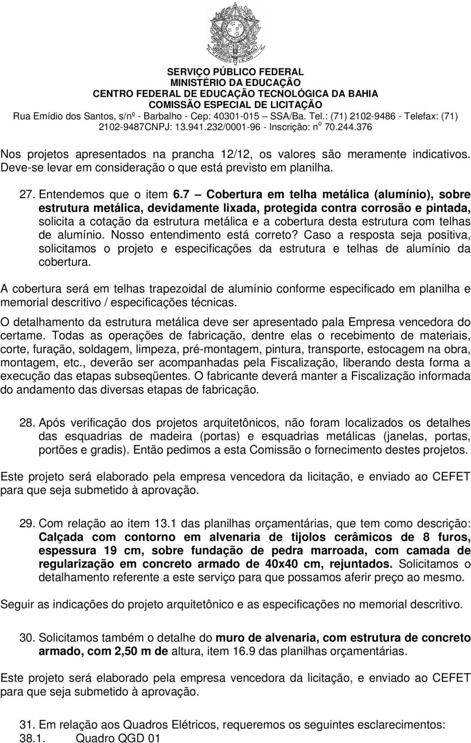 telhas de alumínio. Nosso entendimento está correto? Caso a resposta seja positiva, solicitamos o projeto e especificações da estrutura e telhas de alumínio da cobertura.