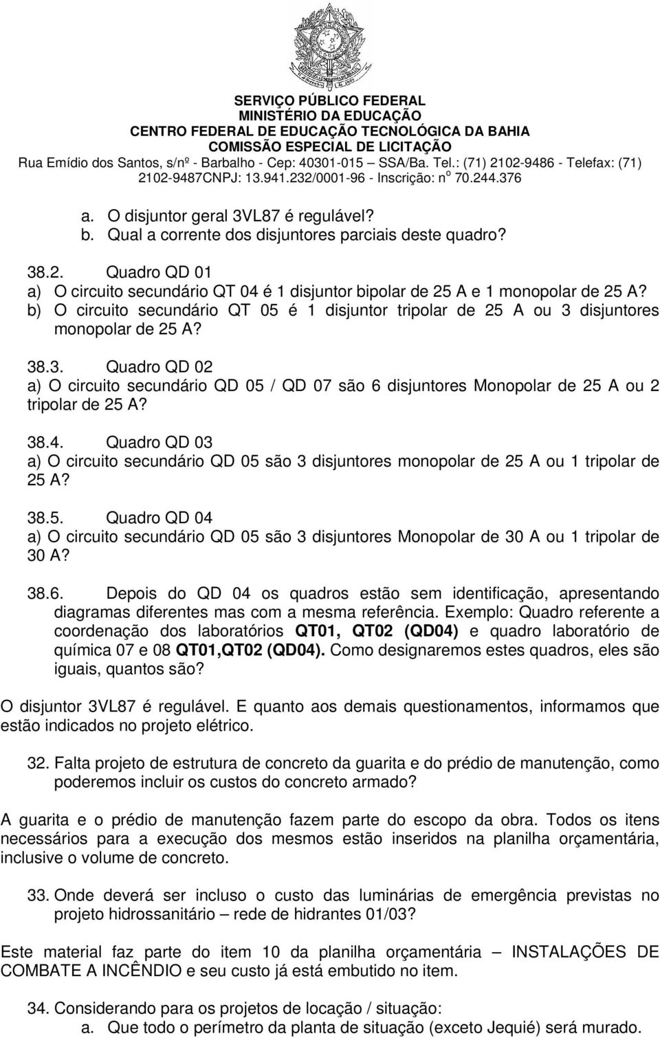 38.4. Quadro QD 03 a) O circuito secundário QD 05 são 3 disjuntores monopolar de 25 A ou 1 tripolar de 25 A? 38.5. Quadro QD 04 a) O circuito secundário QD 05 são 3 disjuntores Monopolar de 30 A ou 1 tripolar de 30 A?