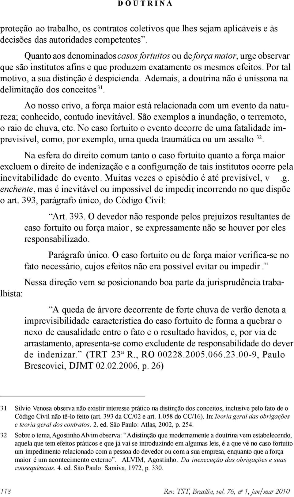 Ademais, a doutrina não é uníssona na delimitação dos conceitos 31. Ao nosso crivo, a força maior está relacionada com um evento da natureza; conhecido, contudo inevitável.