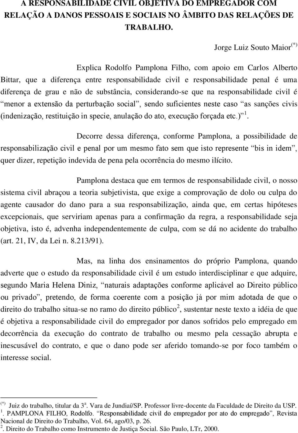 substância, considerando-se que na responsabilidade civil é menor a extensão da perturbação social, sendo suficientes neste caso as sanções civis (indenização, restituição in specie, anulação do ato,