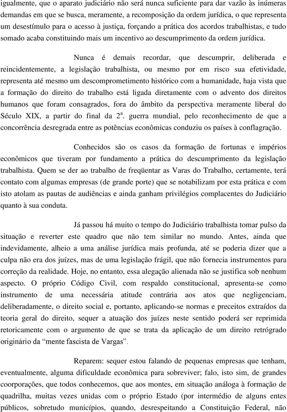 Nunca é demais recordar, que descumprir, deliberada e reincidentemente, a legislação trabalhista, ou mesmo por em risco sua efetividade, representa até mesmo um descomprometimento histórico com a