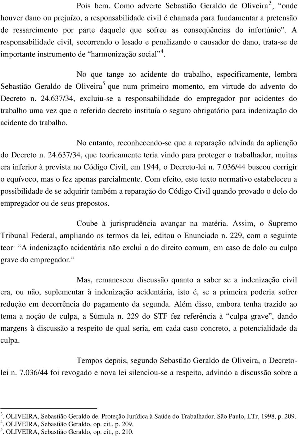 conseqüências do infortúnio. A responsabilidade civil, socorrendo o lesado e penalizando o causador do dano, trata-se de importante instrumento de harmonização social 4.