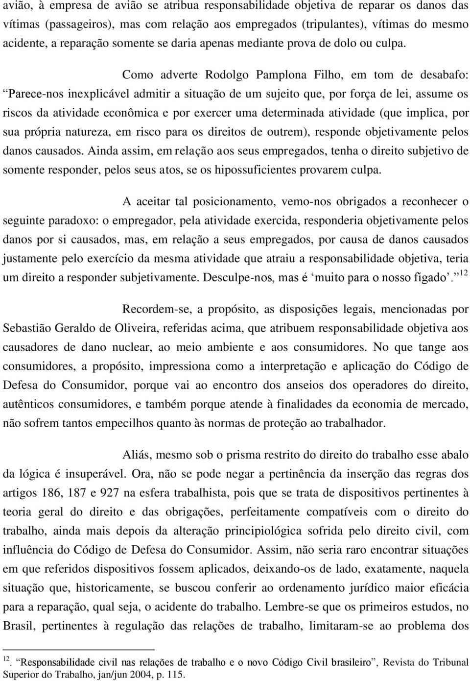 Como adverte Rodolgo Pamplona Filho, em tom de desabafo: Parece-nos inexplicável admitir a situação de um sujeito que, por força de lei, assume os riscos da atividade econômica e por exercer uma