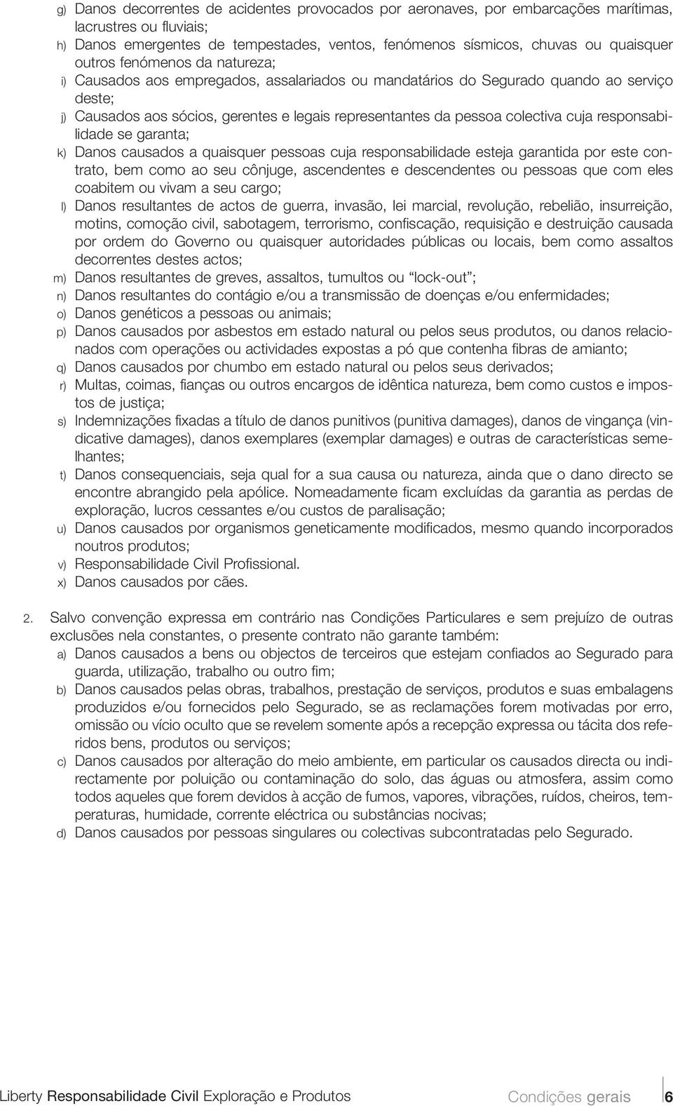 cuja responsabilidade se garanta; k) Danos causados a quaisquer pessoas cuja responsabilidade esteja garantida por este contrato, bem como ao seu cônjuge, ascendentes e descendentes ou pessoas que