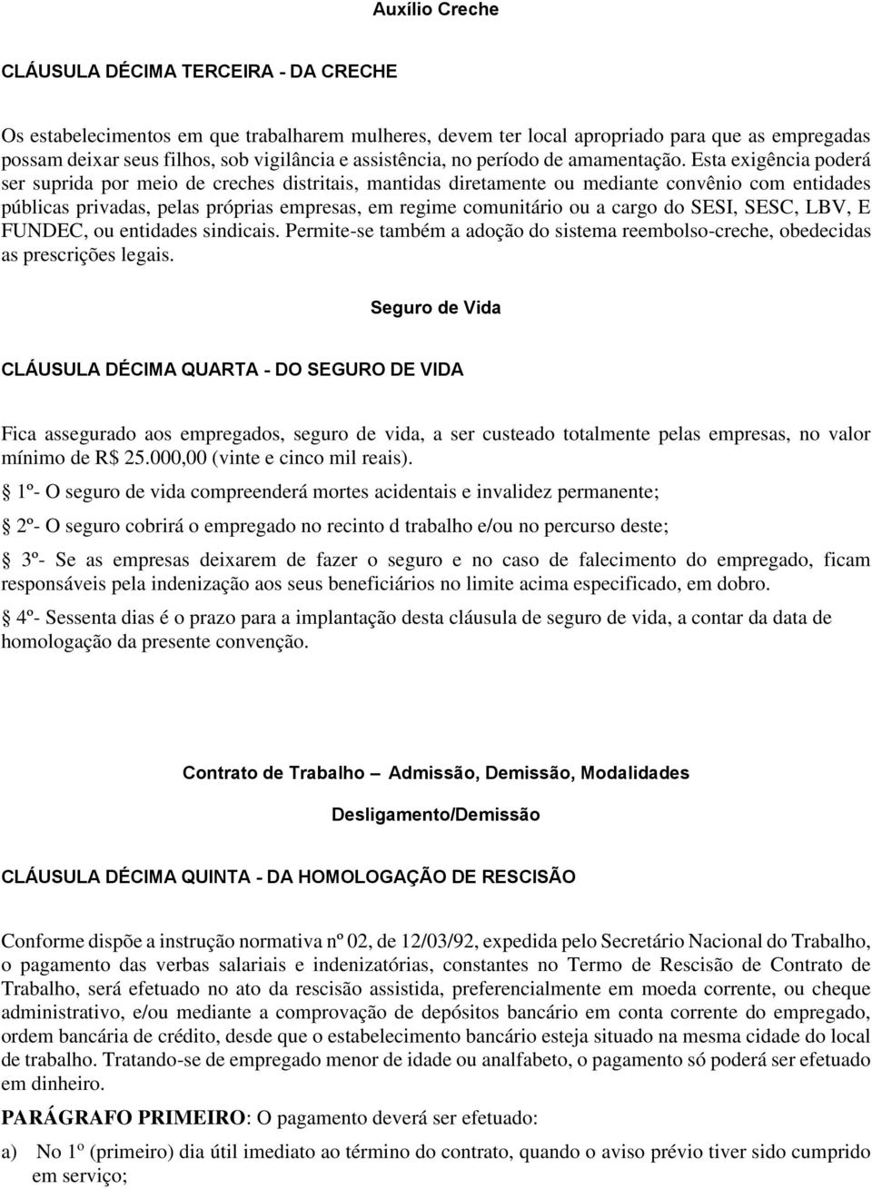 Esta exigência poderá ser suprida por meio de creches distritais, mantidas diretamente ou mediante convênio com entidades públicas privadas, pelas próprias empresas, em regime comunitário ou a cargo