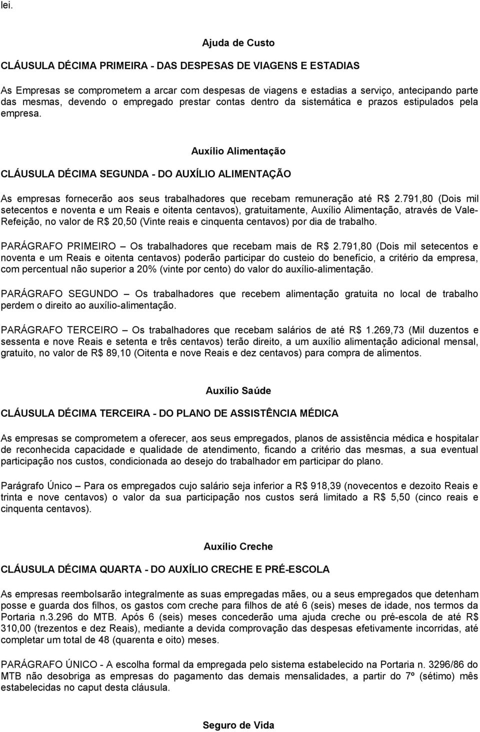 Auxílio Alimentação CLÁUSULA DÉCIMA SEGUNDA - DO AUXÍLIO ALIMENTAÇÃO As empresas fornecerão aos seus trabalhadores que recebam remuneração até R$ 2.