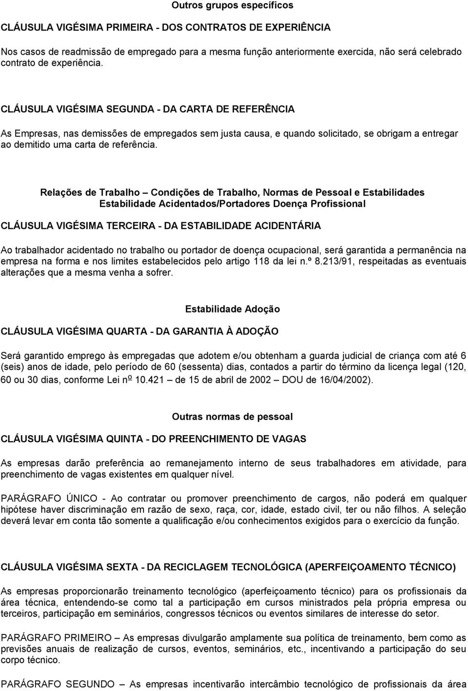 CLÁUSULA VIGÉSIMA SEGUNDA - DA CARTA DE REFERÊNCIA As Empresas, nas demissões de empregados sem justa causa, e quando solicitado, se obrigam a entregar ao demitido uma carta de referência.