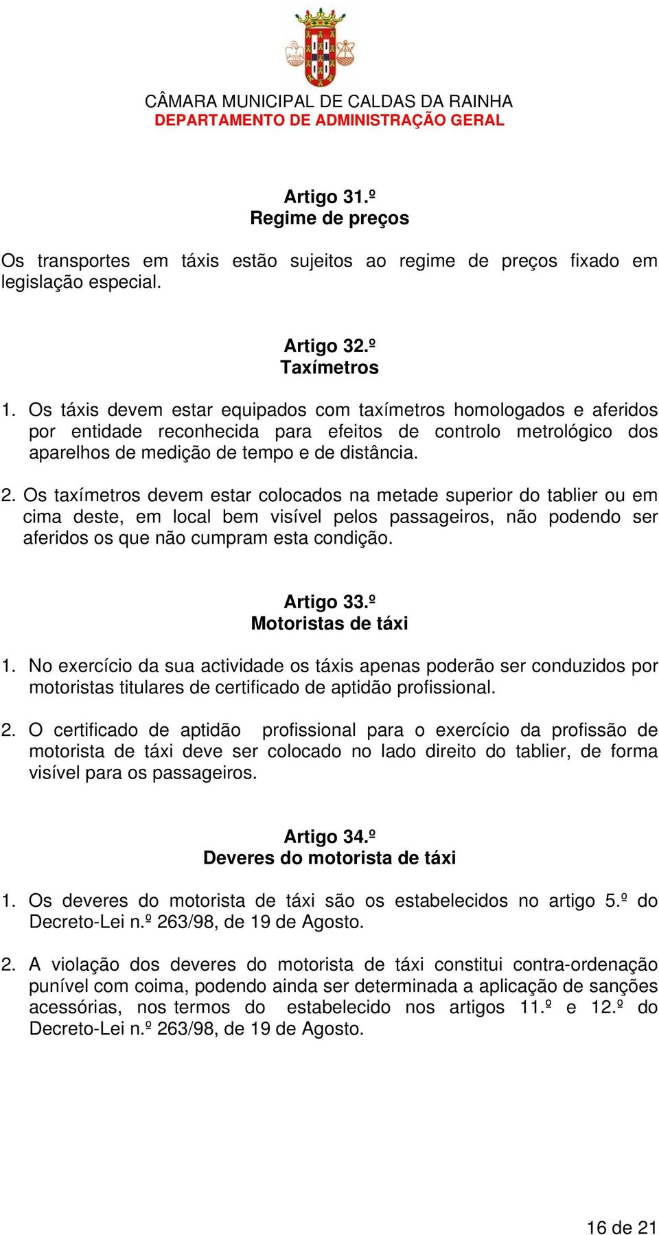 Os taxímetros devem estar colocados na metade superior do tablier ou em cima deste, em local bem visível pelos passageiros, não podendo ser aferidos os que não cumpram esta condição. Artigo 33.