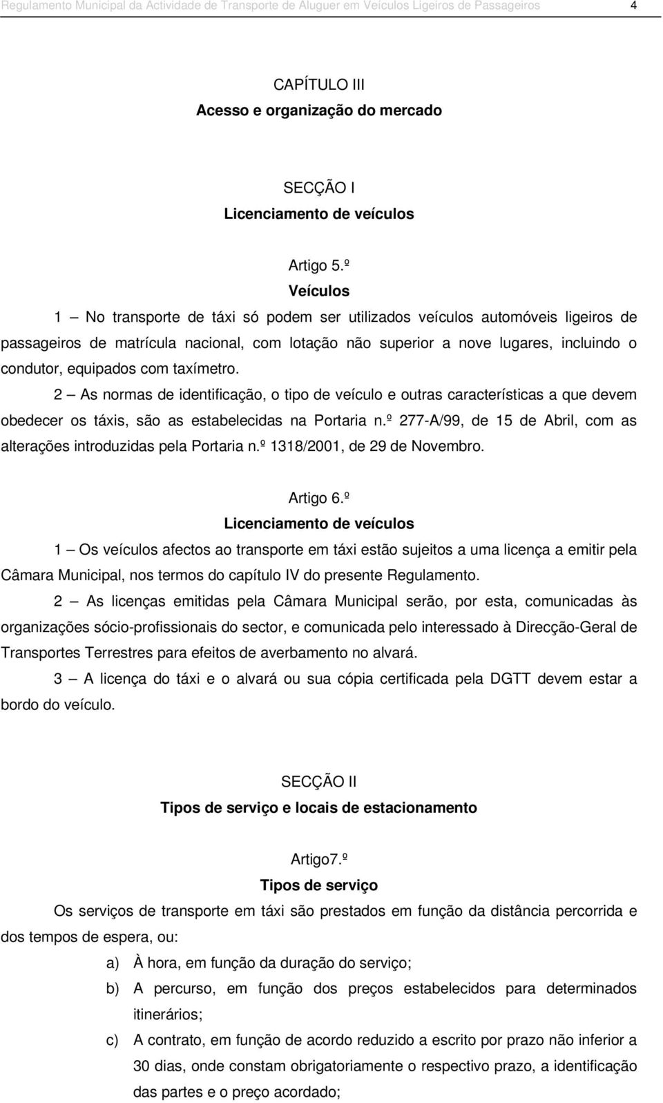 com taxímetro. 2 As normas de identificação, o tipo de veículo e outras características a que devem obedecer os táxis, são as estabelecidas na Portaria n.