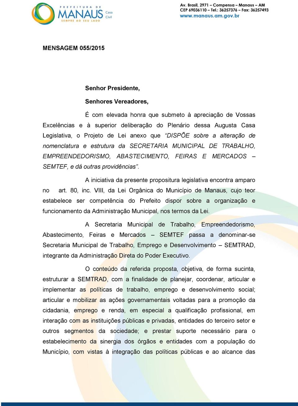 A iniciativa da presente propositura legislativa encontra amparo no art. 80, inc.