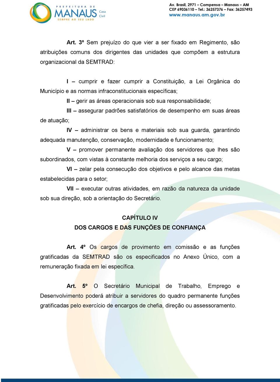 suas áreas de atuação; IV administrar os bens e materiais sob sua guarda, garantindo adequada manutenção, conservação, modernidade e funcionamento; V promover permanente avaliação dos servidores que