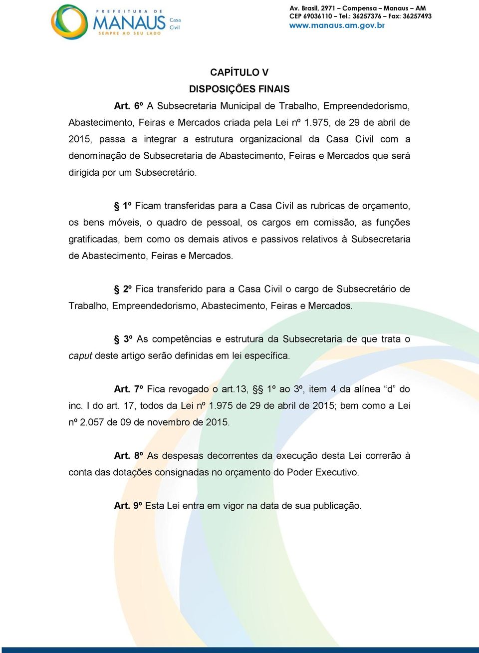 1º Ficam transferidas para a Casa as rubricas de orçamento, os bens móveis, o quadro de pessoal, os cargos em comissão, as funções gratificadas, bem como os demais ativos e passivos relativos à