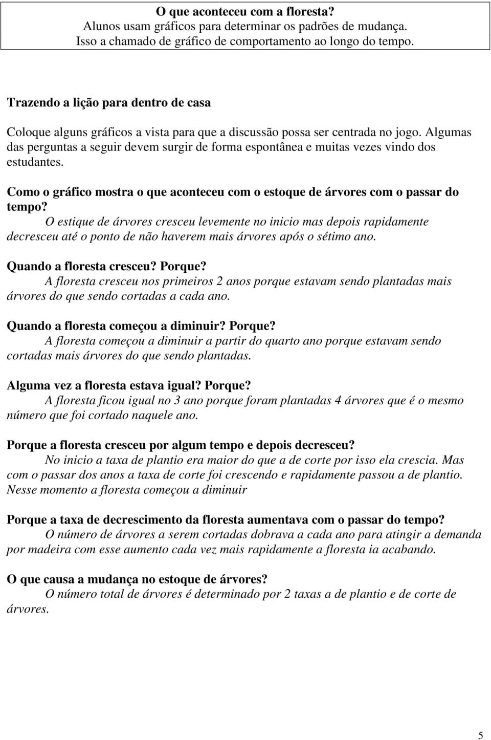 Algumas das perguntas a seguir devem surgir de forma espontânea e muitas vezes vindo dos estudantes. Como o gráfico mostra o que aconteceu com o estoque de árvores com o passar do tempo?