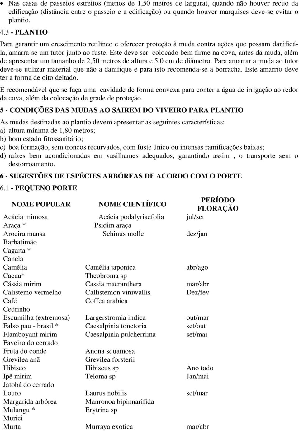 Este deve ser colocado bem firme na cova, antes da muda, além de apresentar um tamanho de 2,50 metros de altura e 5,0 cm de diâmetro.