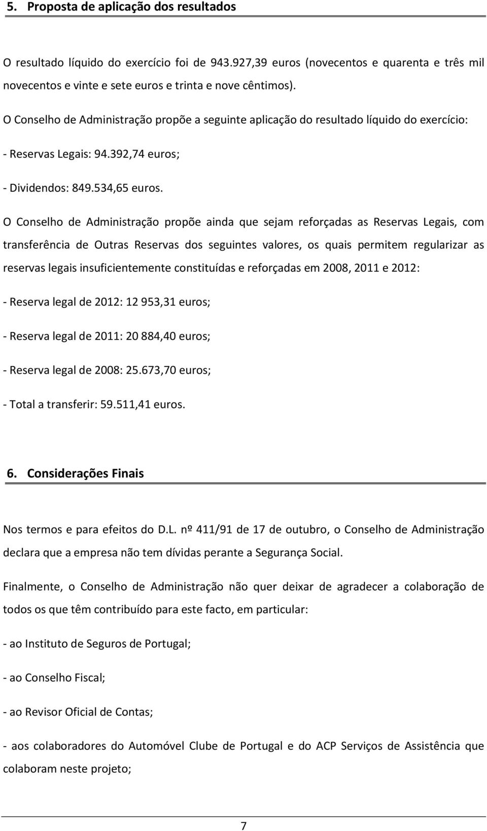 O Conselho de Administração propõe ainda que sejam reforçadas as Reservas Legais, com transferência de Outras Reservas dos seguintes valores, os quais permitem regularizar as reservas legais