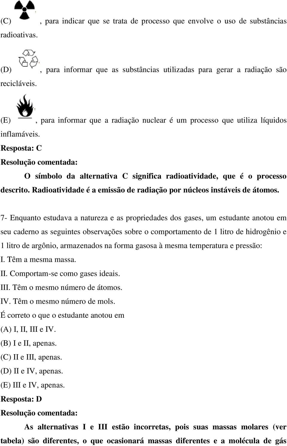 Resposta: C O símbolo da alternativa C significa radioatividade, que é o processo descrito. Radioatividade é a emissão de radiação por núcleos instáveis de átomos.