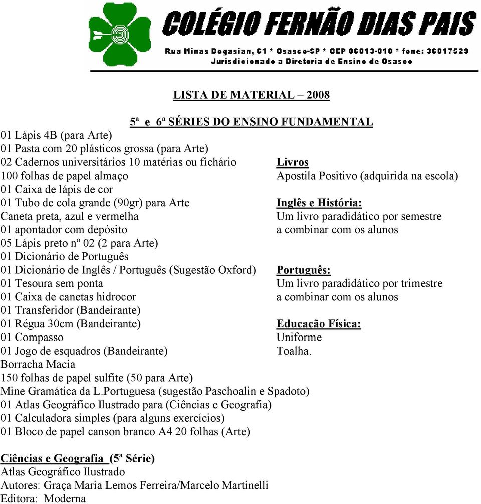 semestre 01 apontador com depósito a combinar com os alunos 05 Lápis preto nº 02 (2 para Arte) 01 Dicionário de Português 01 Dicionário de Inglês / Português (Sugestão Oxford) Português: 01 Tesoura