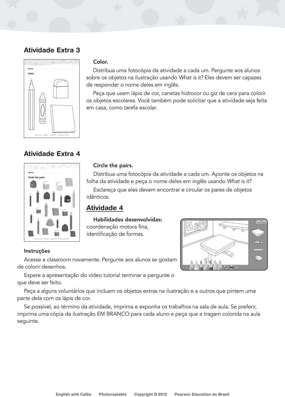 Você também pode solicitar que a atividade seja feita em casa, como tarefa escolar. Atividade Extra 4 Circle the pairs. Distribua uma fotocópia da atividade a cada um.