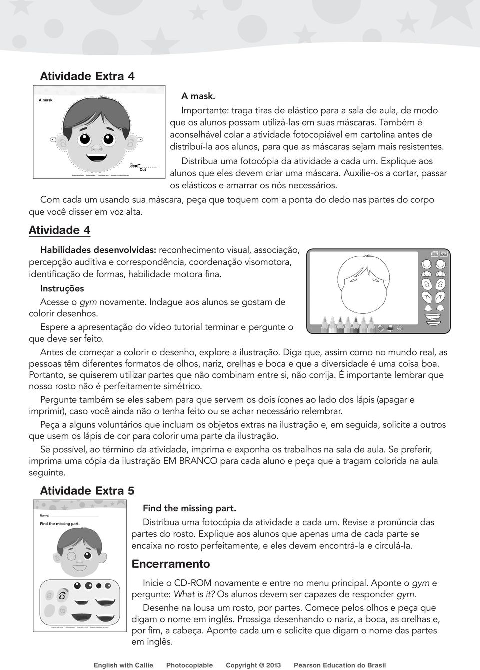 Explique aos alunos que eles devem criar uma máscara. Auxilie-os a cortar, passar os elásticos e amarrar os nós necessários.