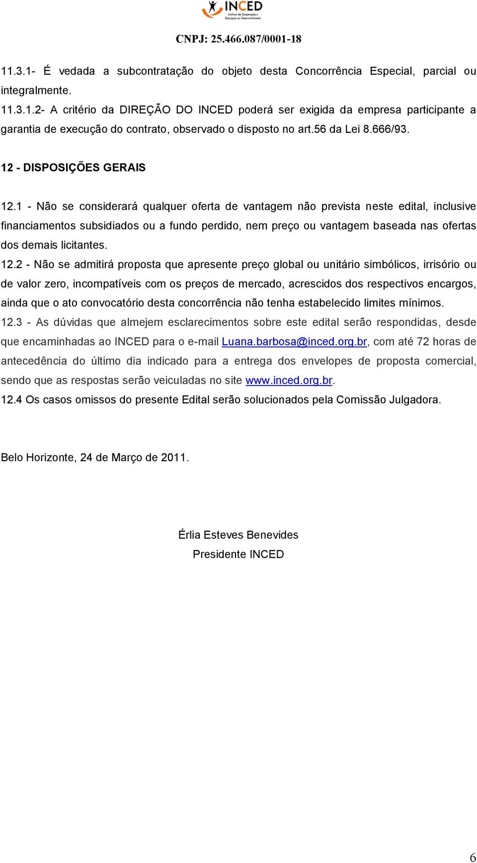 1 - Não se considerará qualquer oferta de vantagem não prevista neste edital, inclusive financiamentos subsidiados ou a fundo perdido, nem preço ou vantagem baseada nas ofertas dos demais licitantes.