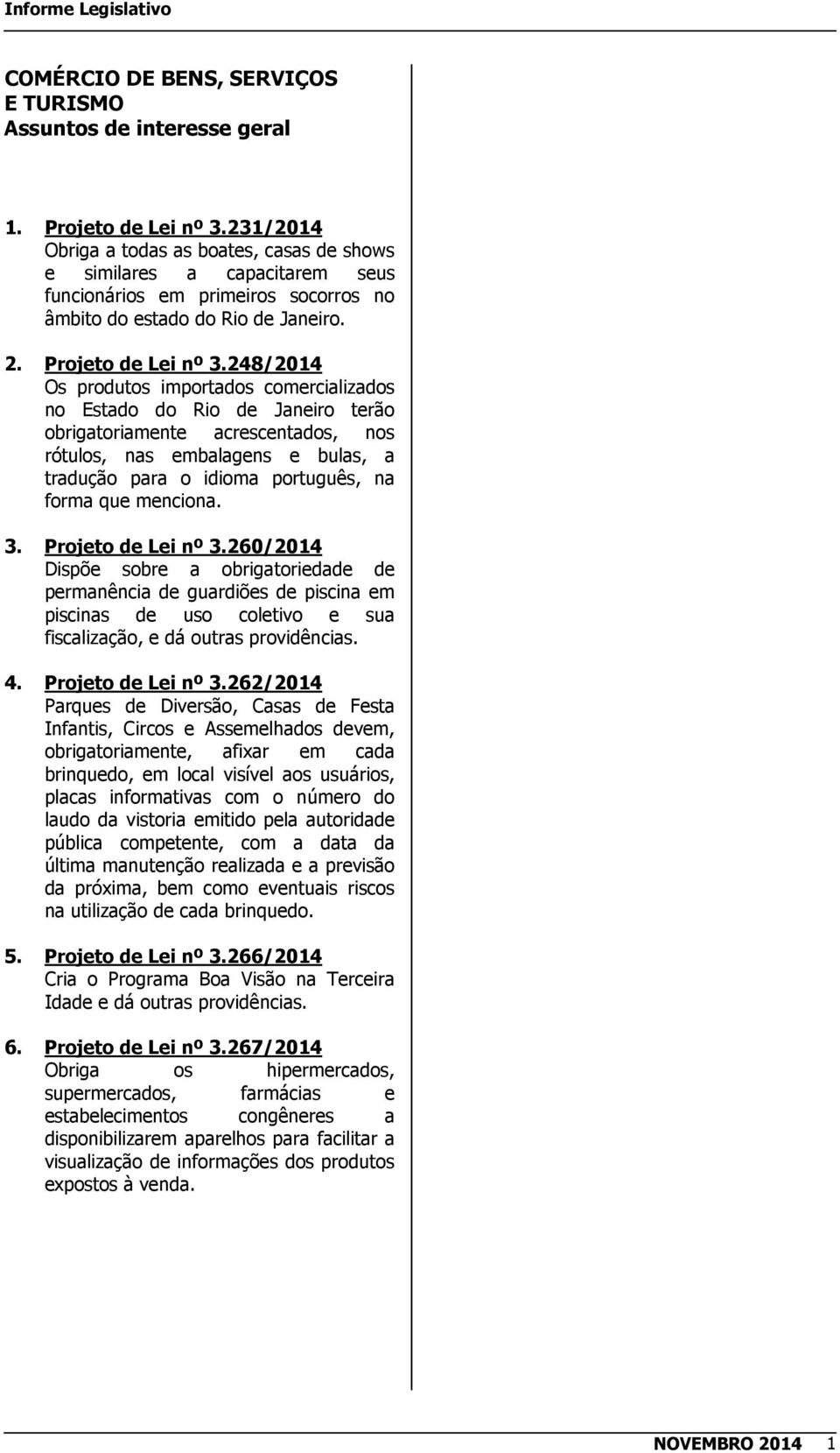 248/2014 Os produtos importados comercializados no Estado do Rio de Janeiro terão obrigatoriamente acrescentados, nos rótulos, nas embalagens e bulas, a tradução para o idioma português, na forma que