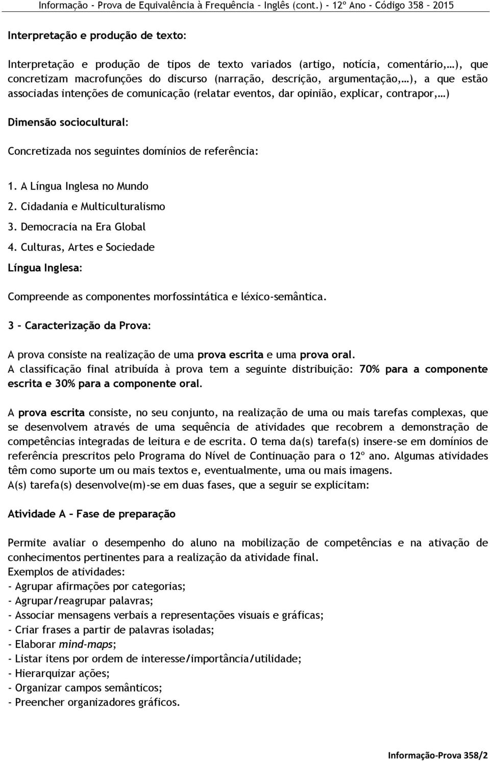 A Língua Inglesa no Mundo 2. Cidadania e Multiculturalismo 3. Democracia na Era Global 4. Culturas, Artes e Sociedade Língua Inglesa: Compreende as componentes morfossintática e léxico-semântica.